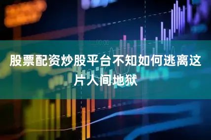 股票配资炒股平台不知如何逃离这片人间地狱