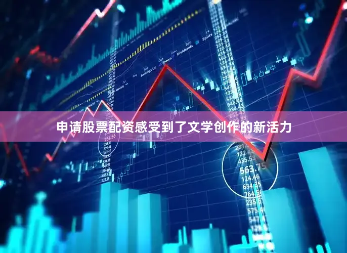 申请股票配资感受到了文学创作的新活力