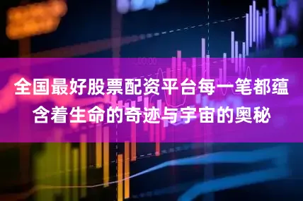 全国最好股票配资平台每一笔都蕴含着生命的奇迹与宇宙的奥秘