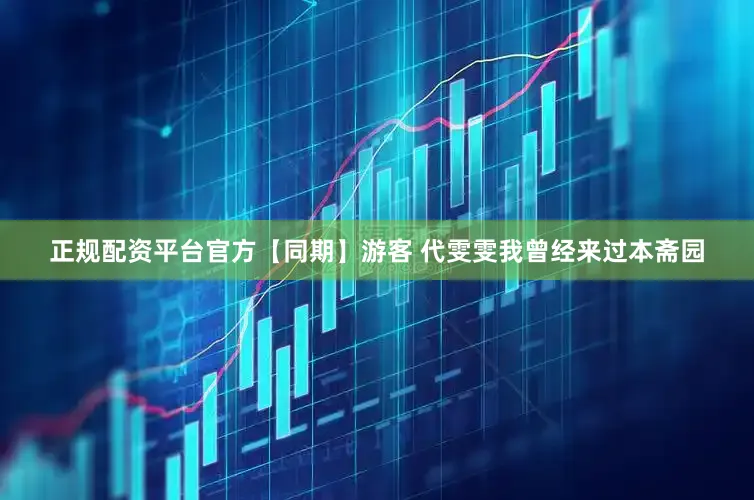 正规配资平台官方【同期】游客 代雯雯我曾经来过本斋园