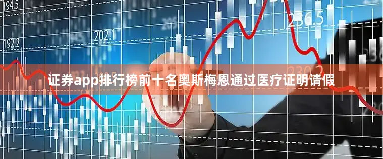 证券app排行榜前十名奥斯梅恩通过医疗证明请假