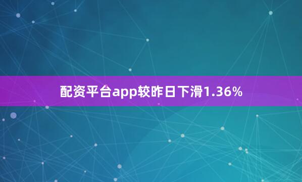 配资平台app较昨日下滑1.36%