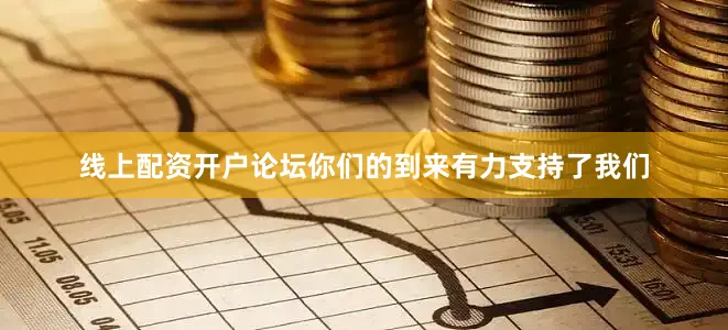 线上配资开户论坛你们的到来有力支持了我们