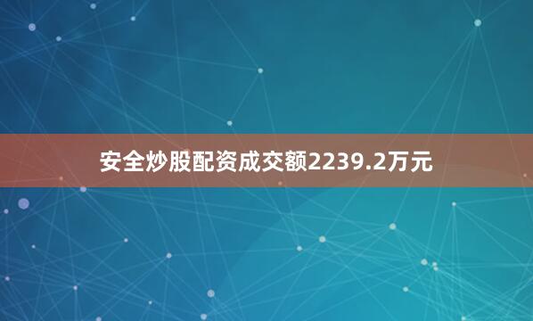 安全炒股配资成交额2239.2万元