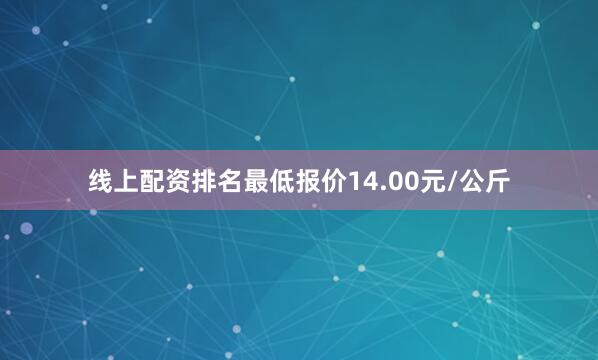 线上配资排名最低报价14.00元/公斤