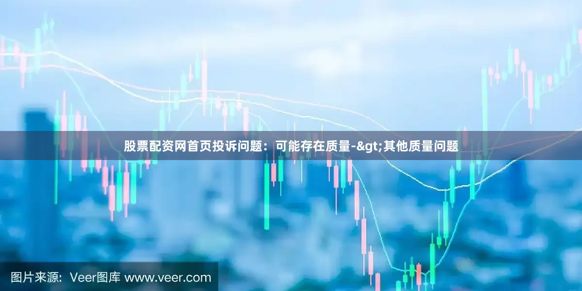 股票配资网首页投诉问题：可能存在质量->其他质量问题